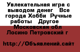 Увлекательная игра с выводом денег - Все города Хобби. Ручные работы » Другое   . Московская обл.,Лосино-Петровский г.